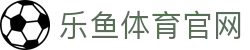 leyu乐鱼体育平台 - 官方登录入口与实时赛况同步